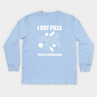 I Got Pills... They're Multiplying! Kids Long Sleeve T-Shirt